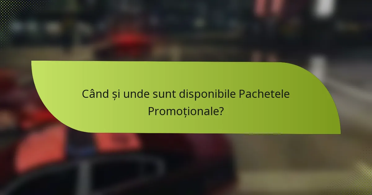 Când și unde sunt disponibile Pachetele Promoționale?