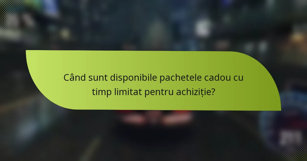 Când sunt disponibile pachetele cadou cu timp limitat pentru achiziție?