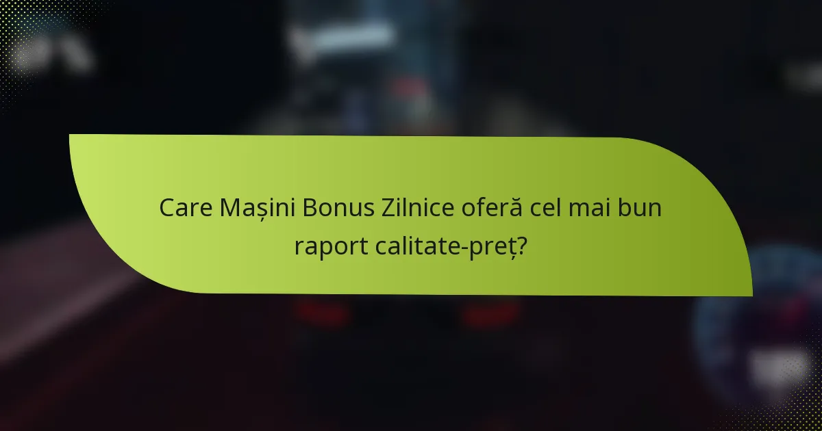 Care Mașini Bonus Zilnice oferă cel mai bun raport calitate-preț?