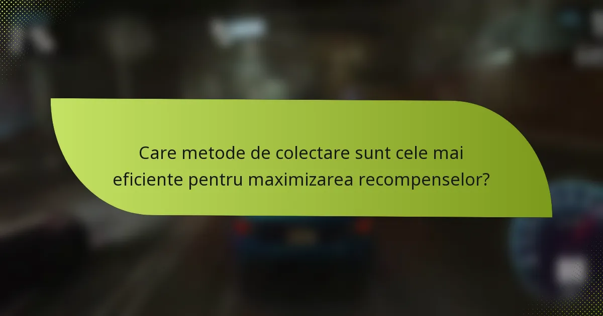 Care metode de colectare sunt cele mai eficiente pentru maximizarea recompenselor?