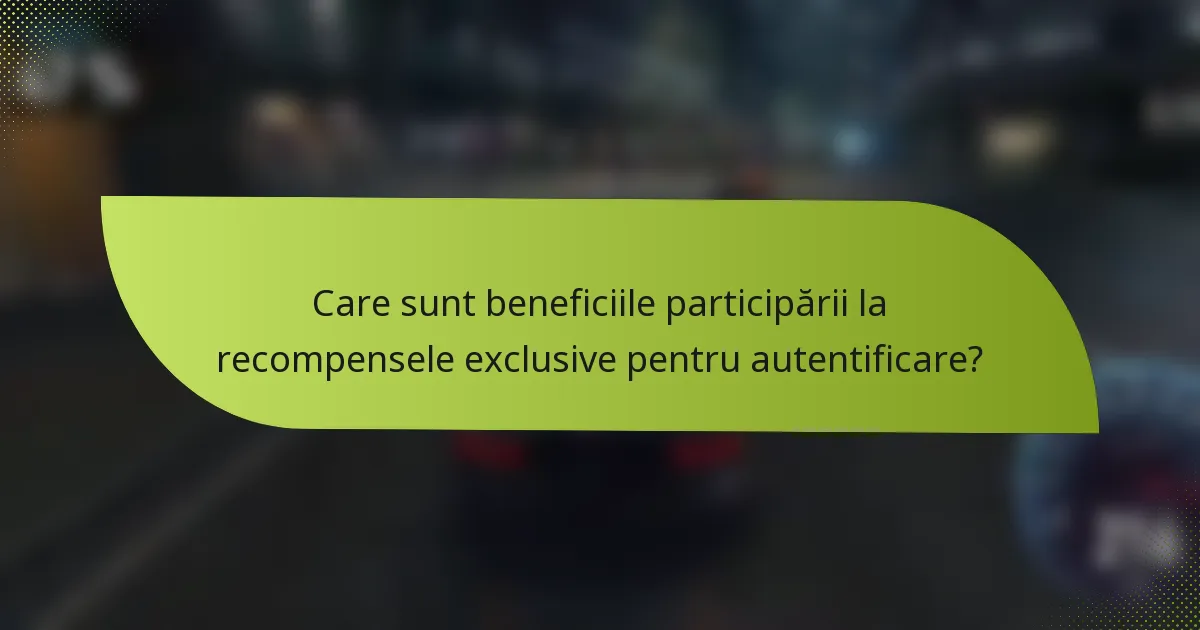 Care sunt beneficiile participării la recompensele exclusive pentru autentificare?