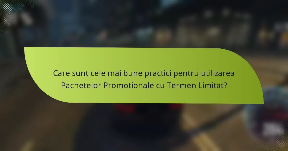 Care sunt cele mai bune practici pentru utilizarea Pachetelor Promoționale cu Termen Limitat?