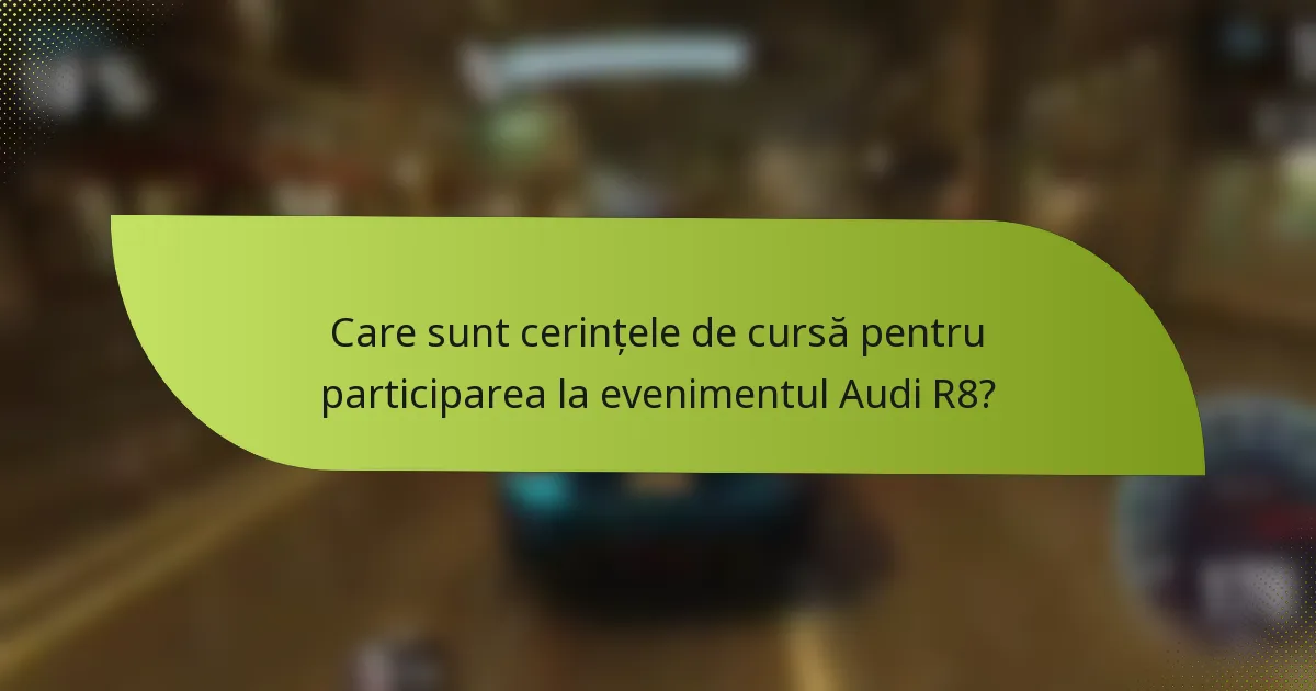 Care sunt cerințele de cursă pentru participarea la evenimentul Audi R8?