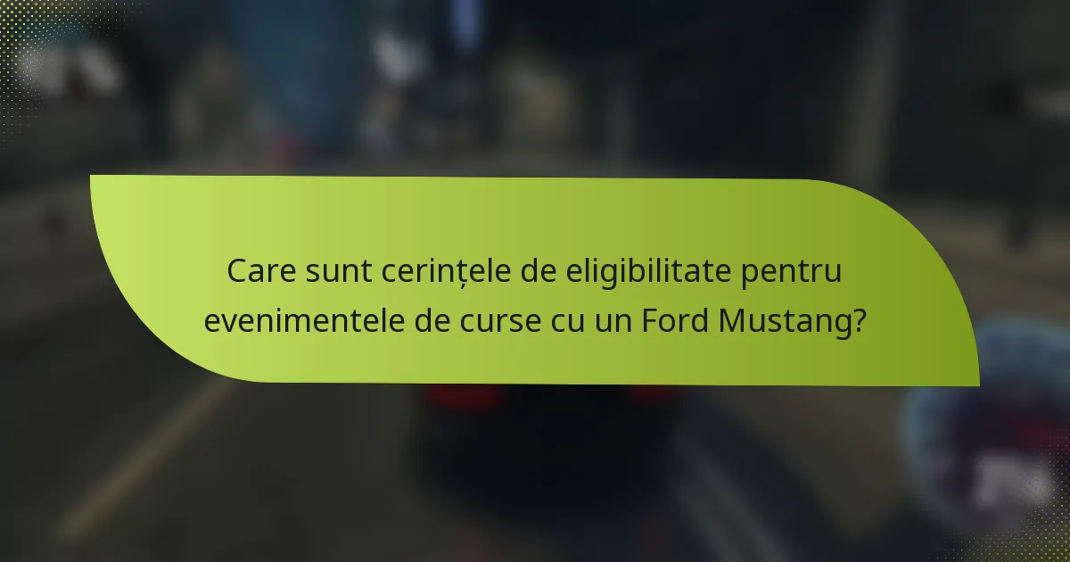 Care sunt cerințele de eligibilitate pentru evenimentele de curse cu un Ford Mustang?