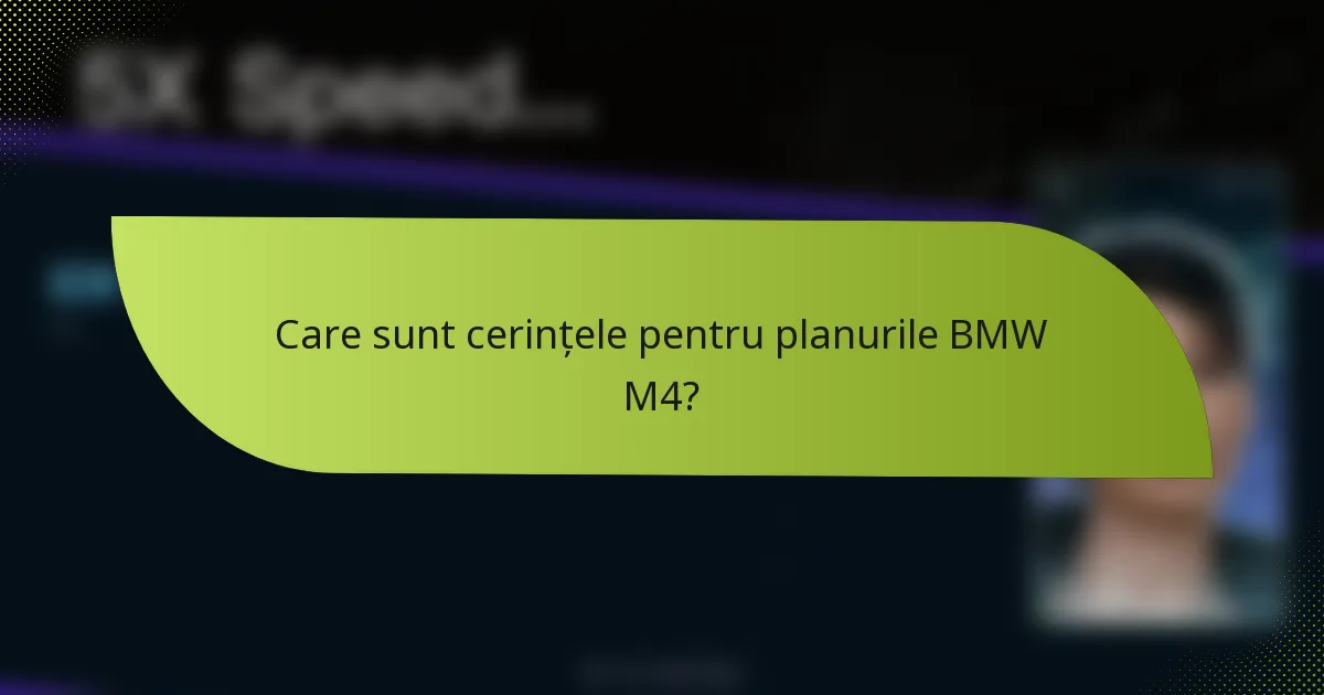 Care sunt cerințele pentru planurile BMW M4?