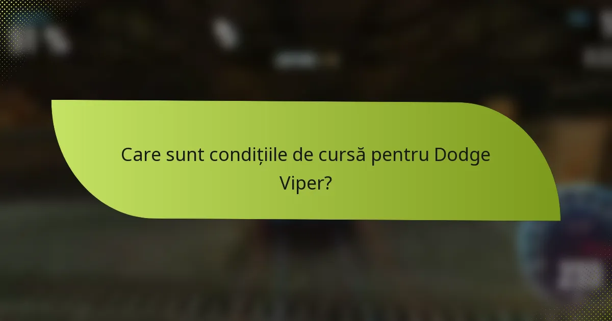 Care sunt condițiile de cursă pentru Dodge Viper?