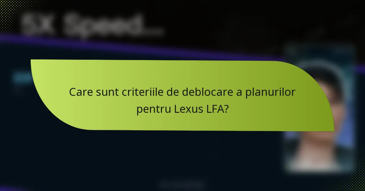 Care sunt criteriile de deblocare a planurilor pentru Lexus LFA?