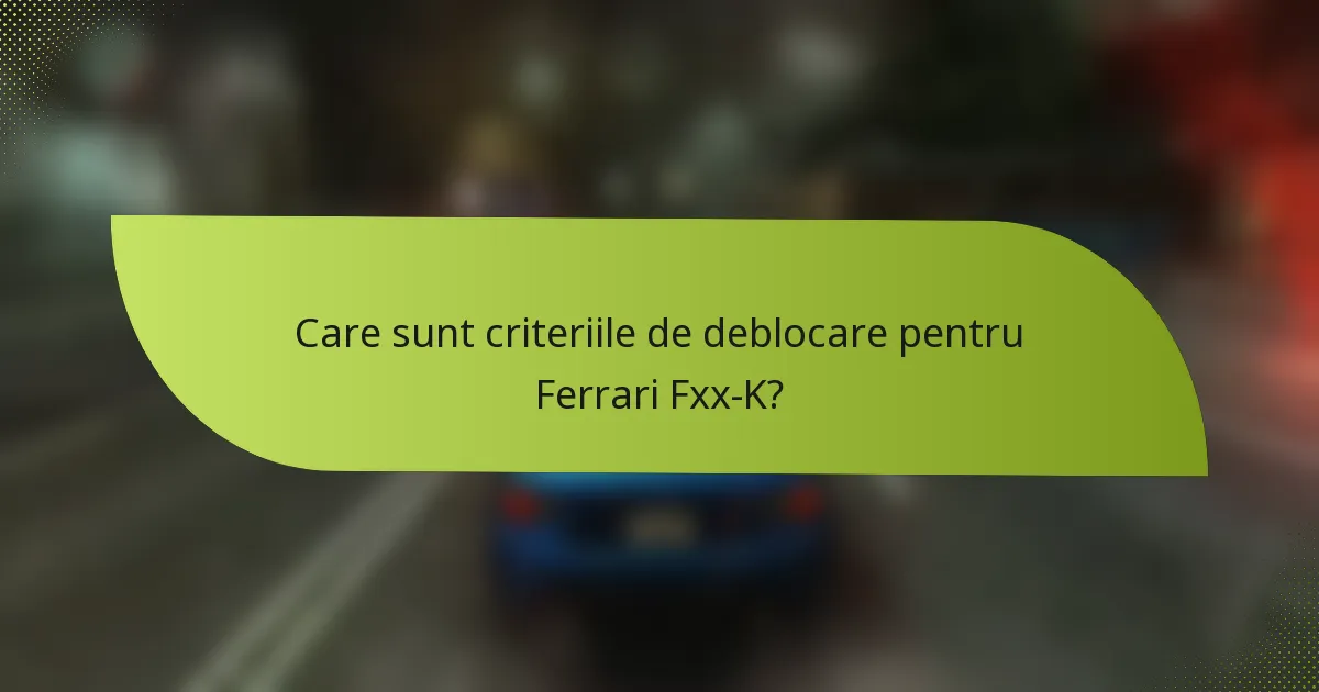 Care sunt criteriile de deblocare pentru Ferrari Fxx-K?