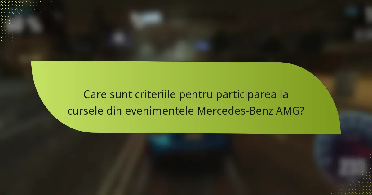 Care sunt criteriile pentru participarea la cursele din evenimentele Mercedes-Benz AMG?