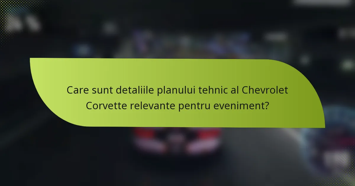 Care sunt detaliile planului tehnic al Chevrolet Corvette relevante pentru eveniment?