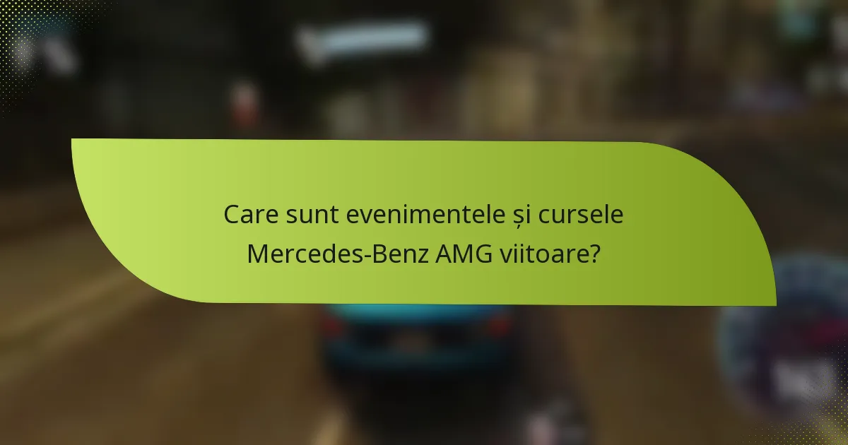 Care sunt evenimentele și cursele Mercedes-Benz AMG viitoare?