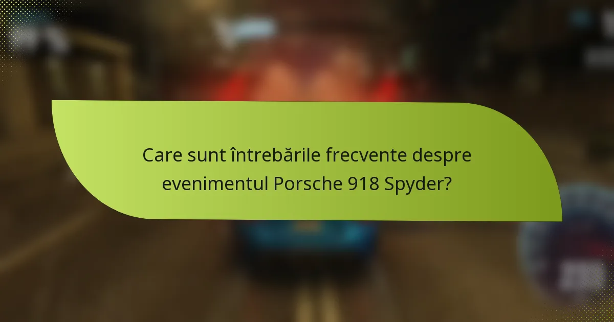 Care sunt întrebările frecvente despre evenimentul Porsche 918 Spyder?