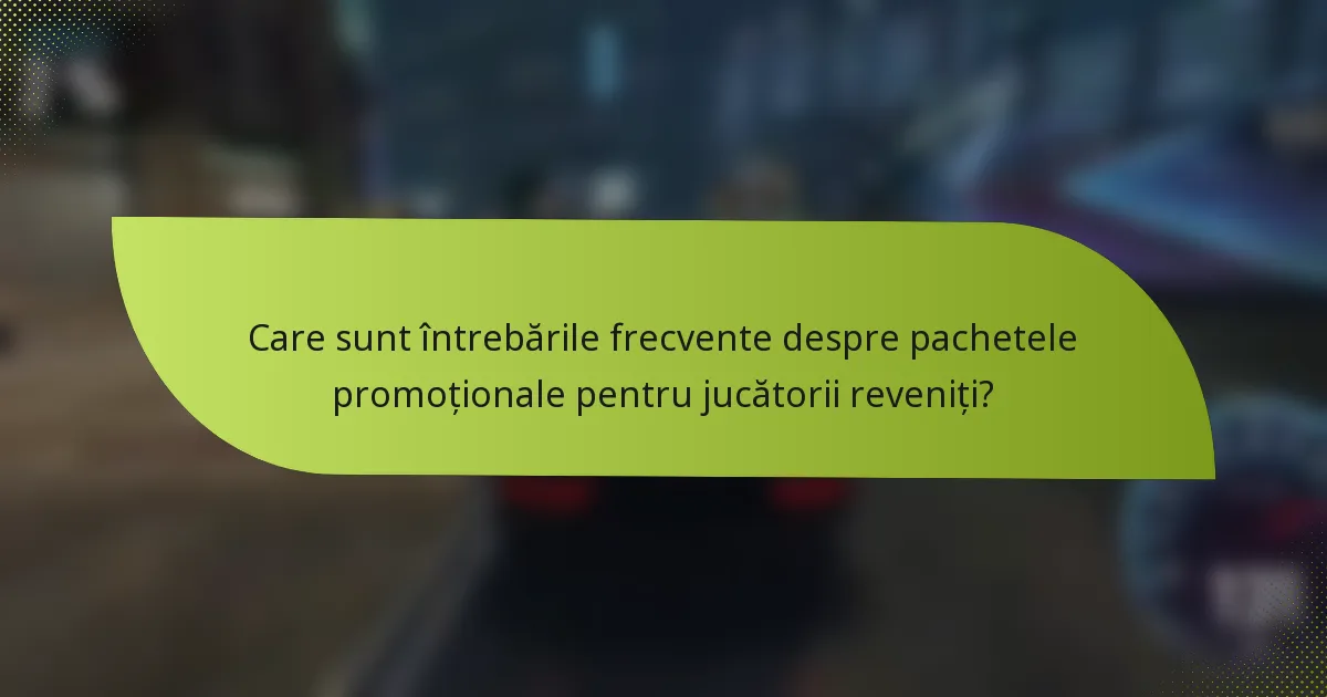 Care sunt întrebările frecvente despre pachetele promoționale pentru jucătorii reveniți?