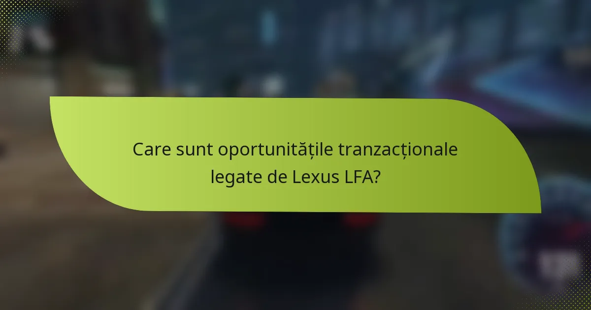 Care sunt oportunitățile tranzacționale legate de Lexus LFA?