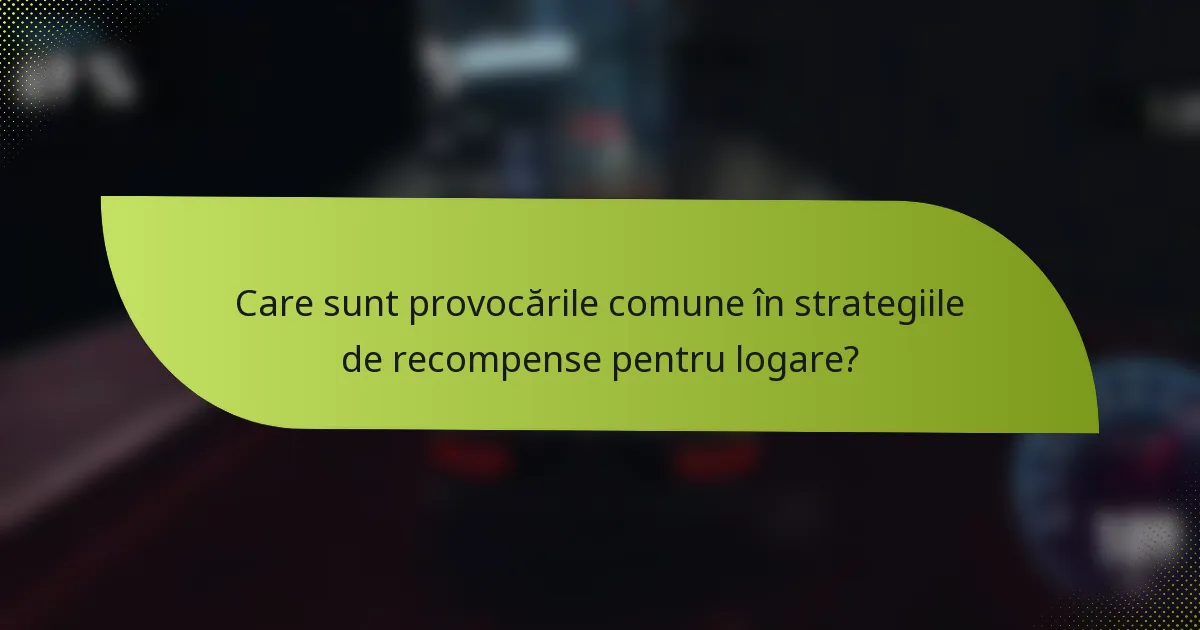 Care sunt provocările comune în strategiile de recompense pentru logare?