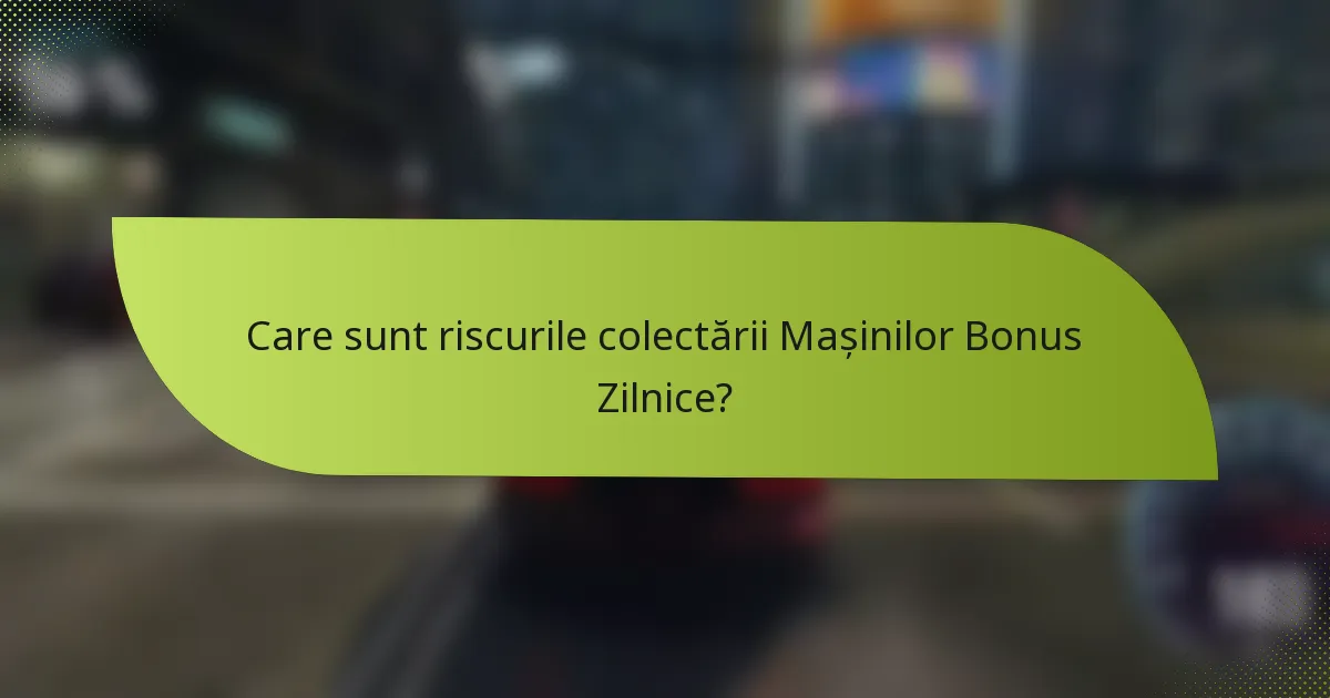 Care sunt riscurile colectării Mașinilor Bonus Zilnice?