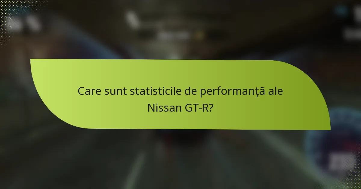 Care sunt statisticile de performanță ale Nissan GT-R?