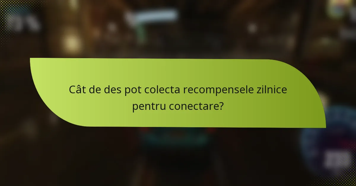 Cât de des pot colecta recompensele zilnice pentru conectare?