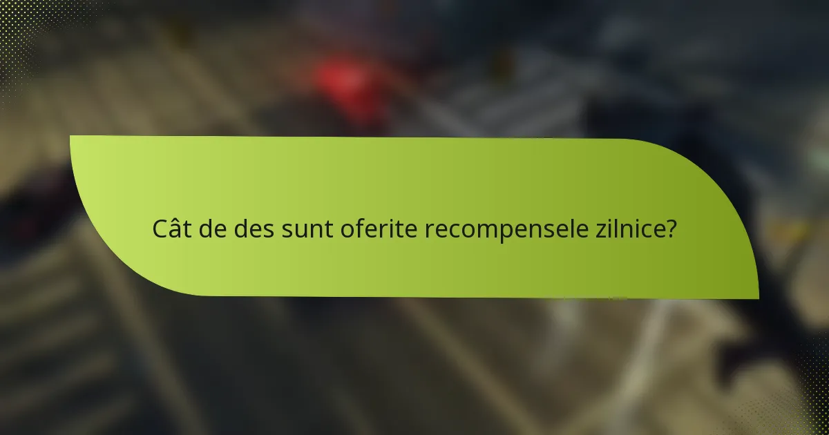 Cât de des sunt oferite recompensele zilnice?