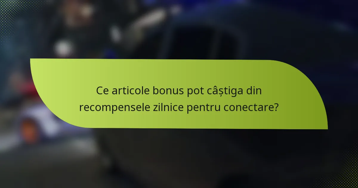 Ce articole bonus pot câștiga din recompensele zilnice pentru conectare?