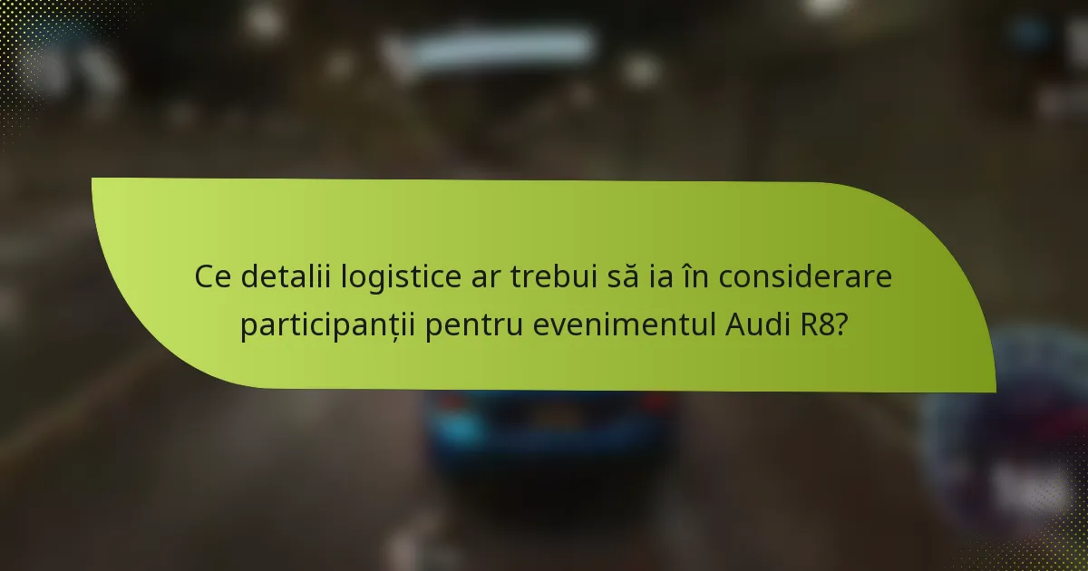 Ce detalii logistice ar trebui să ia în considerare participanții pentru evenimentul Audi R8?