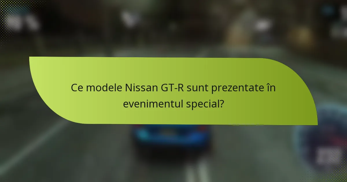 Ce modele Nissan GT-R sunt prezentate în evenimentul special?