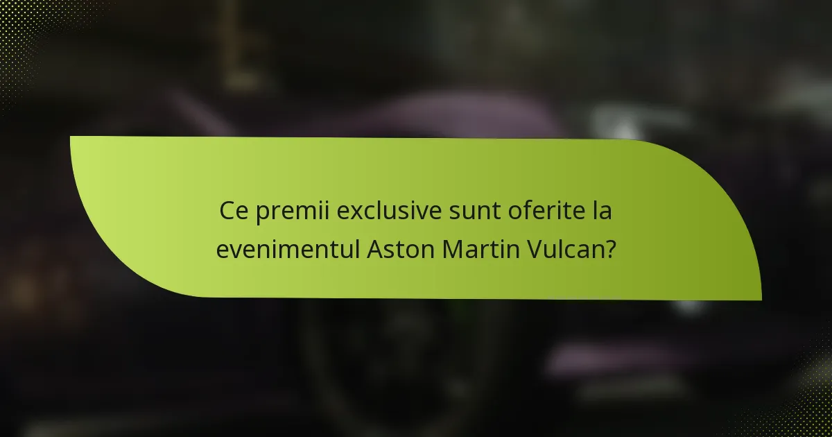 Ce premii exclusive sunt oferite la evenimentul Aston Martin Vulcan?