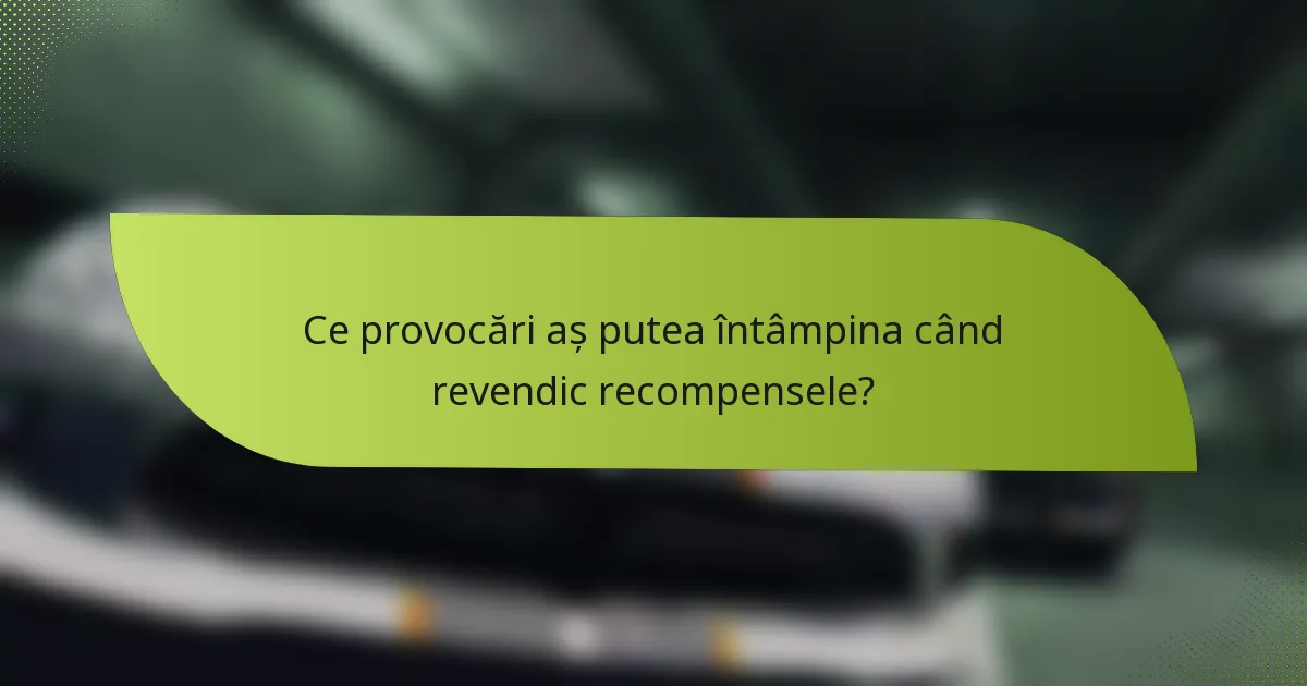 Ce provocări aș putea întâmpina când revendic recompensele?