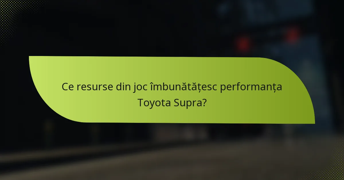 Ce resurse din joc îmbunătățesc performanța Toyota Supra?