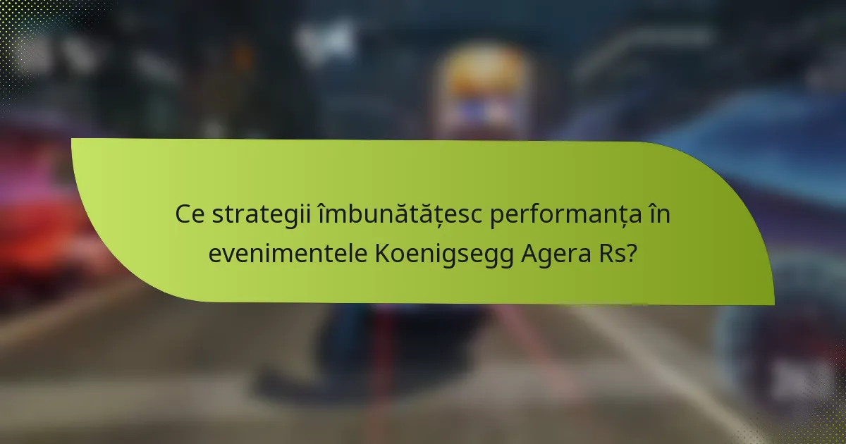 Ce strategii îmbunătățesc performanța în evenimentele Koenigsegg Agera Rs?