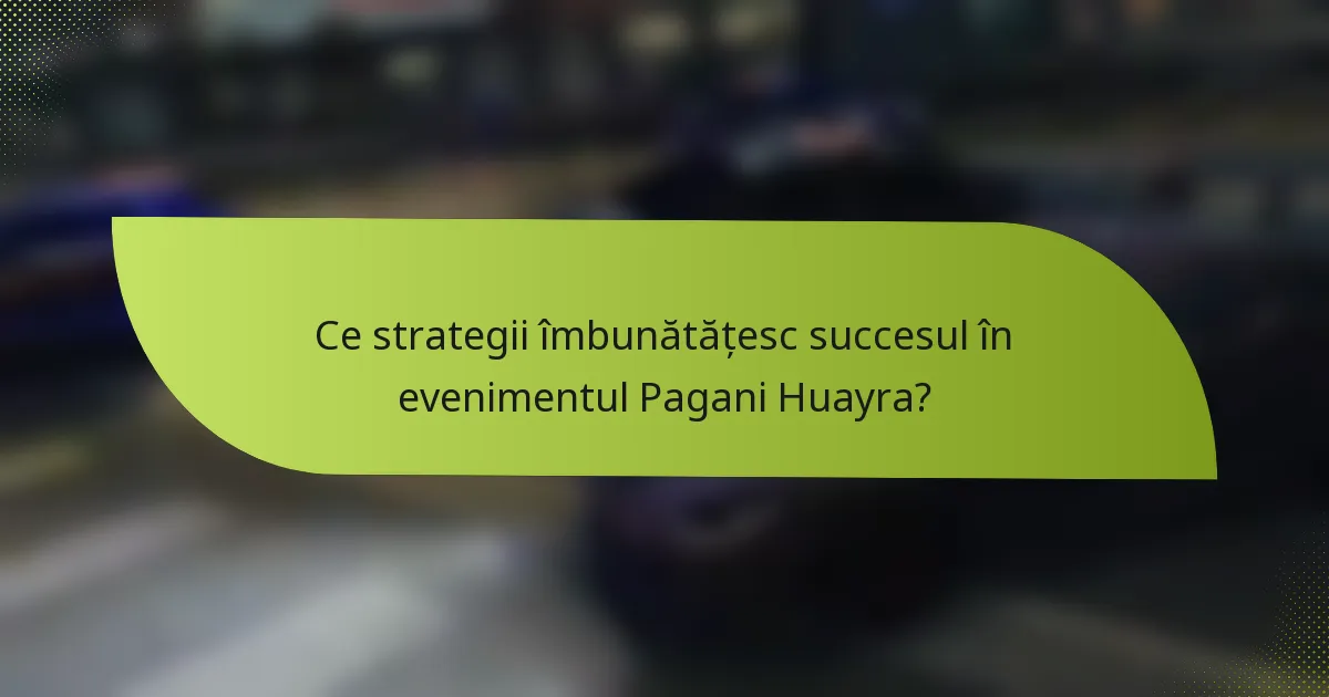 Ce strategii îmbunătățesc succesul în evenimentul Pagani Huayra?