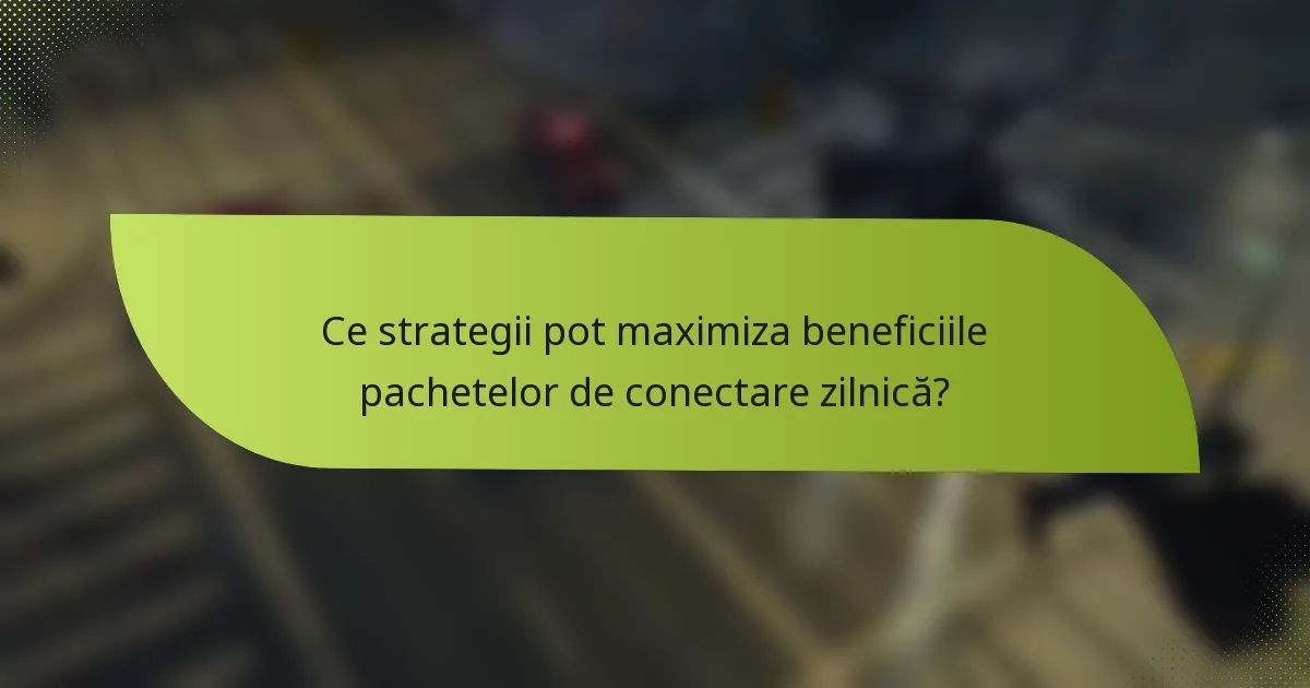 Ce strategii pot maximiza beneficiile pachetelor de conectare zilnică?