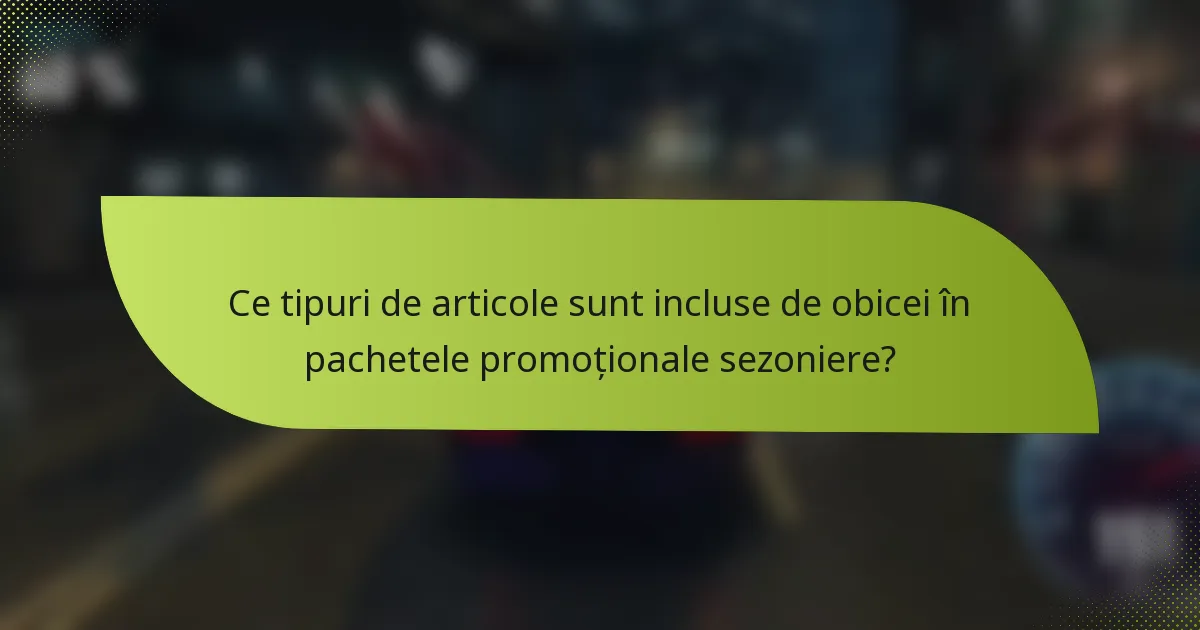 Ce tipuri de articole sunt incluse de obicei în pachetele promoționale sezoniere?