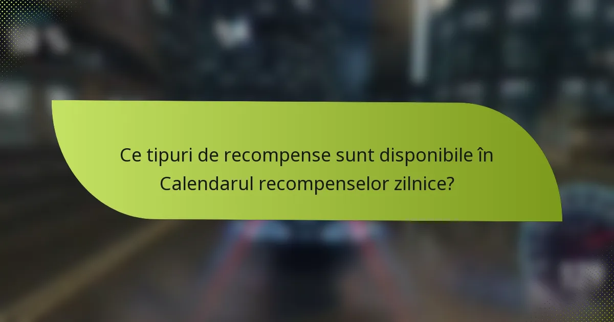 Ce tipuri de recompense sunt disponibile în Calendarul recompenselor zilnice?