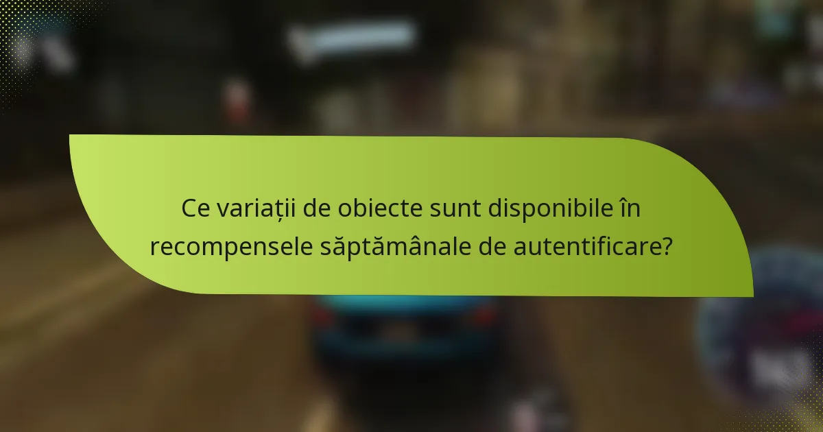 Ce variații de obiecte sunt disponibile în recompensele săptămânale de autentificare?