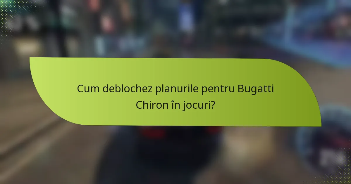 Cum deblochez planurile pentru Bugatti Chiron în jocuri?