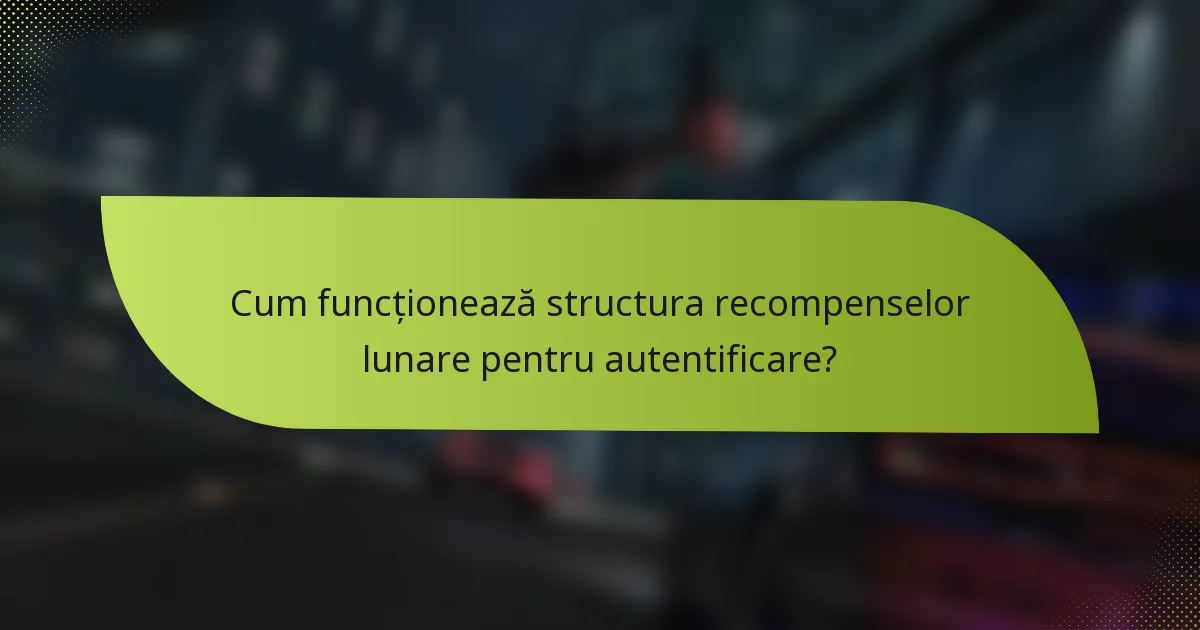 Cum funcționează structura recompenselor lunare pentru autentificare?