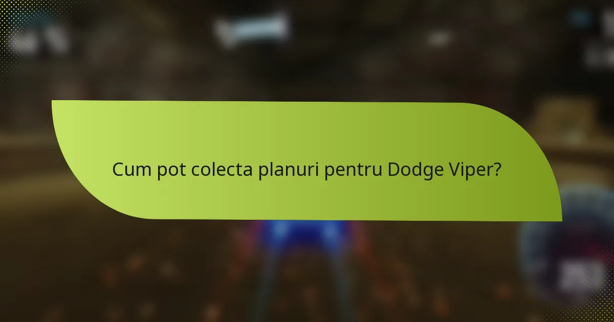 Cum pot colecta planuri pentru Dodge Viper?