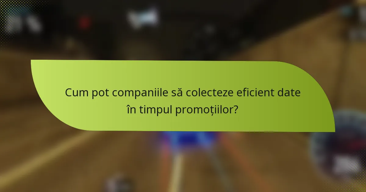 Cum pot companiile să colecteze eficient date în timpul promoțiilor?