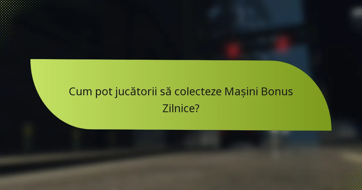 Cum pot jucătorii să colecteze Mașini Bonus Zilnice?