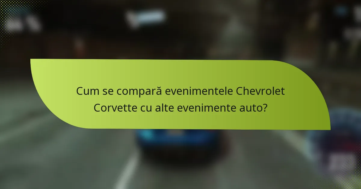 Cum se compară evenimentele Chevrolet Corvette cu alte evenimente auto?