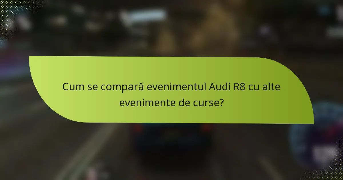Cum se compară evenimentul Audi R8 cu alte evenimente de curse?