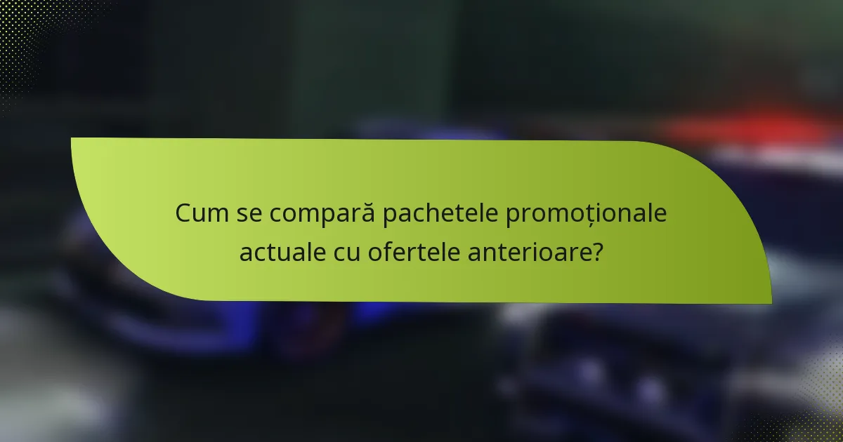 Cum se compară pachetele promoționale actuale cu ofertele anterioare?