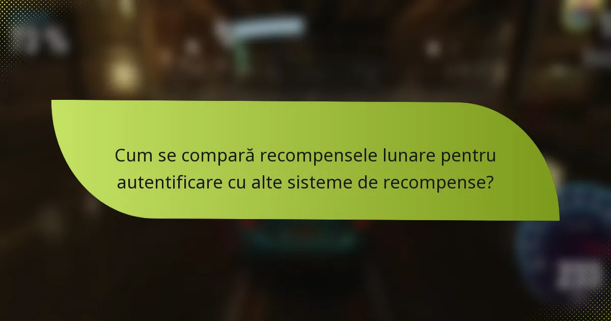 Cum se compară recompensele lunare pentru autentificare cu alte sisteme de recompense?